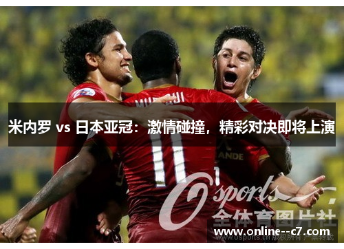 米内罗 vs 日本亚冠:激情碰撞,精彩对决即将上演 米内罗 vs 日本亚冠:激情碰撞,精彩对决即将上演