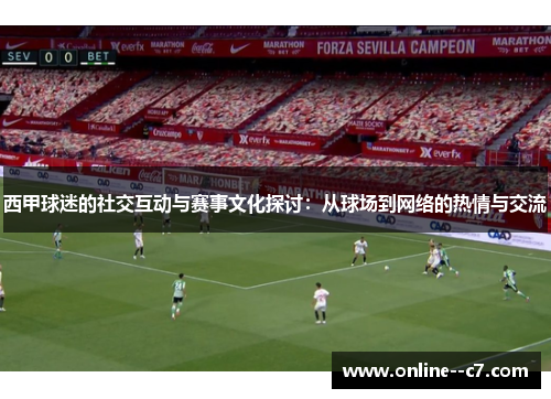 西甲球迷的社交互动与赛事文化探讨:从球场到网络的热情与交流 西甲球迷的社交互动与赛事文化探讨:从球场到网络的热情与交流