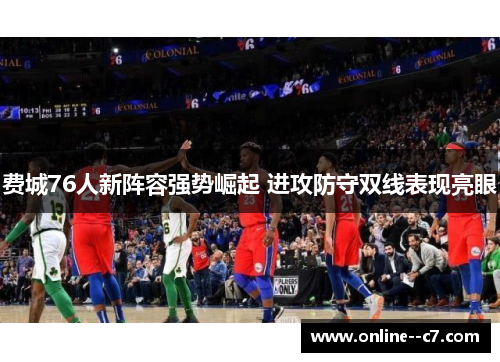 费城76人新阵容强势崛起 进攻防守双线表现亮眼