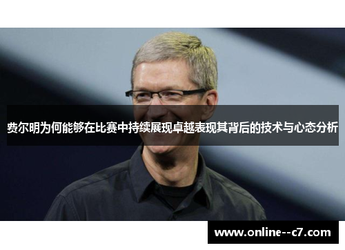 费尔明为何能够在比赛中持续展现卓越表现其背后的技术与心态分析 费尔明为何能够在比赛中持续展现卓越表现其背后的技术与心态分析