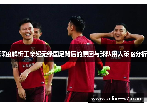深度解析王燊超无缘国足背后的原因与球队用人策略分析 深度解析王燊超无缘国足背后的原因与球队用人策略分析