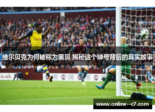 维尔贝克为何被称为黑贝 揭秘这个绰号背后的真实故事