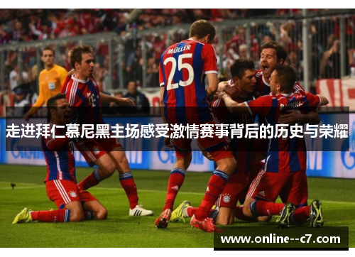 走进拜仁慕尼黑主场感受激情赛事背后的历史与荣耀 走进拜仁慕尼黑主场感受激情赛事背后的历史与荣耀