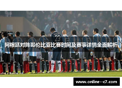 阿根廷对阵哥伦比亚比赛时间及赛事详情全面解析 阿根廷对阵哥伦比亚比赛时间及赛事详情全面解析