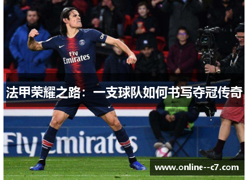 法甲荣耀之路:一支球队如何书写夺冠传奇 法甲荣耀之路:一支球队如何书写夺冠传奇