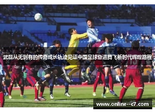 武磊从无到有的传奇成长轨迹见证中国足球奋进腾飞新时代辉煌路程 武磊从无到有的传奇成长轨迹见证中国足球奋进腾飞新时代辉煌路程