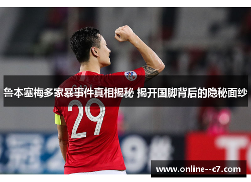 鲁本塞梅多家暴事件真相揭秘 揭开国脚背后的隐秘面纱 鲁本塞梅多家暴事件真相揭秘 揭开国脚背后的隐秘面纱