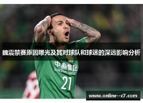 魏震禁赛原因曝光及其对球队和球迷的深远影响分析 魏震禁赛原因曝光及其对球队和球迷的深远影响分析