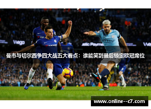 曼市与切尔西争四大战五大看点:谁能笑到最后锁定欧冠席位 曼市与切尔西争四大战五大看点:谁能笑到最后锁定欧冠席位