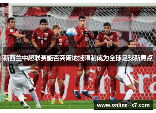 新西兰中超联赛能否突破地域限制成为全球足球新焦点