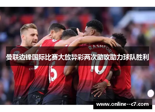 曼联边锋国际比赛大放异彩两次助攻助力球队胜利