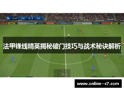 法甲锋线精英揭秘破门技巧与战术秘诀解析