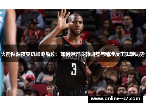 火箭队深夜复仇策略解读：如何通过冷静调整与精准反击扭转局势