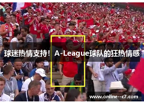 球迷热情支持!A-League球队的狂热情感 球迷热情支持!A-League球队的狂热情感
