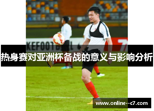 热身赛对亚洲杯备战的意义与影响分析