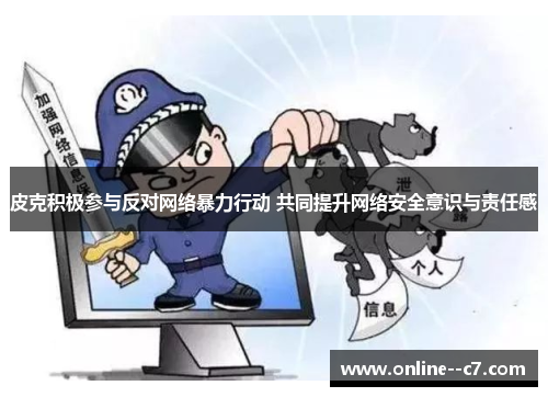 皮克积极参与反对网络暴力行动 共同提升网络安全意识与责任感