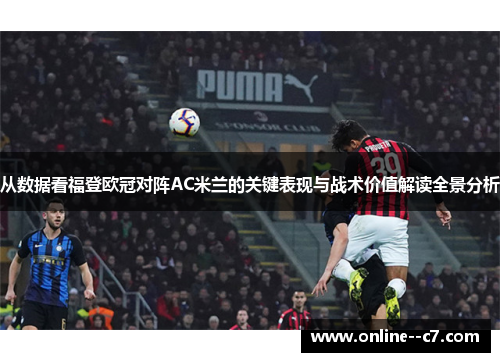 从数据看福登欧冠对阵AC米兰的关键表现与战术价值解读全景分析