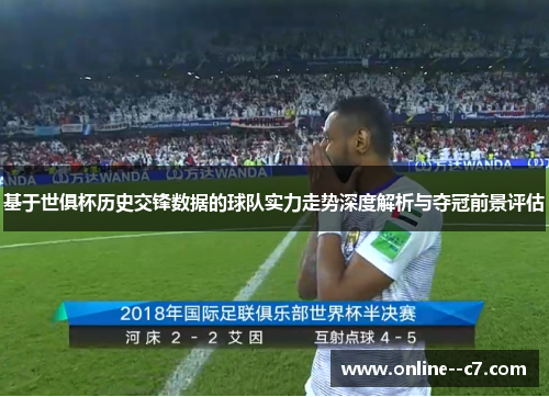 基于世俱杯历史交锋数据的球队实力走势深度解析与夺冠前景评估 基于世俱杯历史交锋数据的球队实力走势深度解析与夺冠前景评估