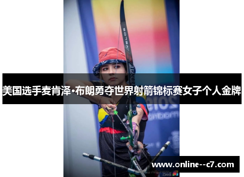 美国选手麦肯泽·布朗勇夺世界射箭锦标赛女子个人金牌 美国选手麦肯泽·布朗勇夺世界射箭锦标赛女子个人金牌