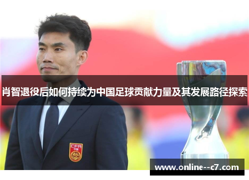肖智退役后如何持续为中国足球贡献力量及其发展路径探索