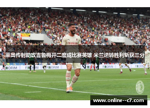 莱奥传射助攻吉鲁梅开二度成比赛英雄 米兰逆转胜利斩获三分