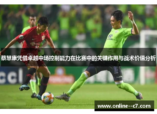蔡慧康凭借卓越中场控制能力在比赛中的关键作用与战术价值分析 蔡慧康凭借卓越中场控制能力在比赛中的关键作用与战术价值分析