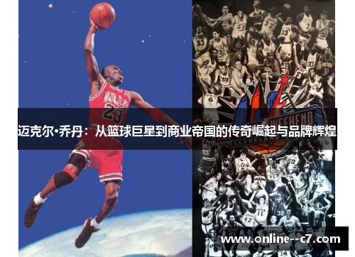 迈克尔·乔丹：从篮球巨星到商业帝国的传奇崛起与品牌辉煌