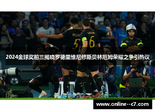 2024金球奖前三揭晓罗德里维尼修斯贝林厄姆荣耀之争引热议