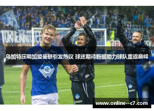 乌加特压哨加盟曼联引发热议 球迷期待新援助力球队重返巅峰