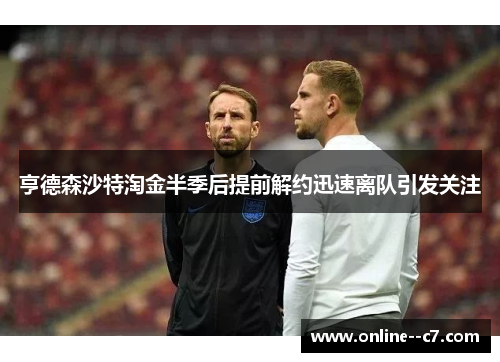 亨德森沙特淘金半季后提前解约迅速离队引发关注 亨德森沙特淘金半季后提前解约迅速离队引发关注