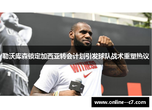 勒沃库森锁定加西亚转会计划引发球队战术重塑热议