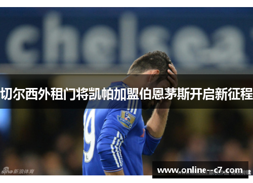 切尔西外租门将凯帕加盟伯恩茅斯开启新征程