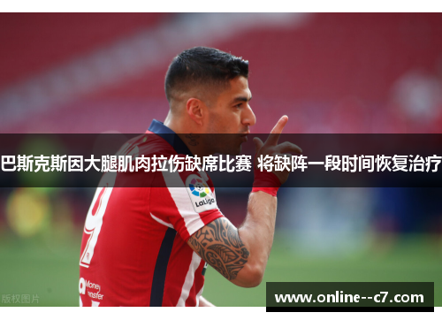 巴斯克斯因大腿肌肉拉伤缺席比赛 将缺阵一段时间恢复治疗