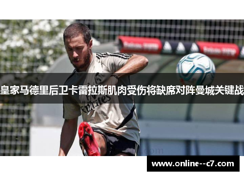 皇家马德里后卫卡雷拉斯肌肉受伤将缺席对阵曼城关键战 皇家马德里后卫卡雷拉斯肌肉受伤将缺席对阵曼城关键战
