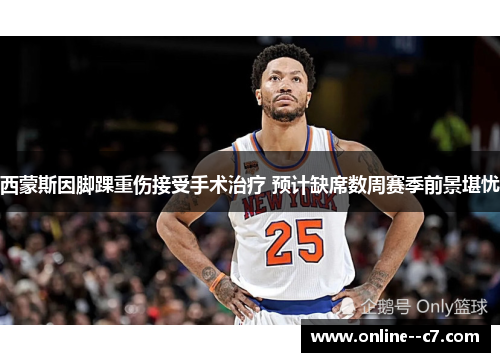 西蒙斯因脚踝重伤接受手术治疗 预计缺席数周赛季前景堪忧