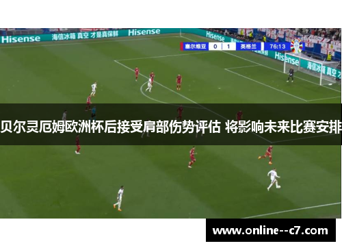 贝尔灵厄姆欧洲杯后接受肩部伤势评估 将影响未来比赛安排 贝尔灵厄姆欧洲杯后接受肩部伤势评估 将影响未来比赛安排