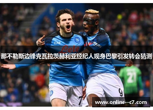 那不勒斯边锋克瓦拉茨赫利亚经纪人现身巴黎引发转会猜测