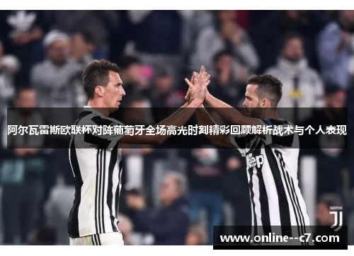 阿尔瓦雷斯欧联杯对阵葡萄牙全场高光时刻精彩回顾解析战术与个人表现