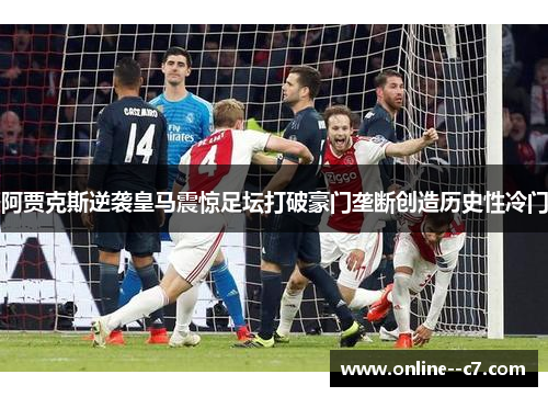 阿贾克斯逆袭皇马震惊足坛打破豪门垄断创造历史性冷门