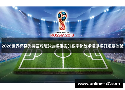2026世界杯将为持票残障球迷提供实时数字化战术说明提升观赛体验
