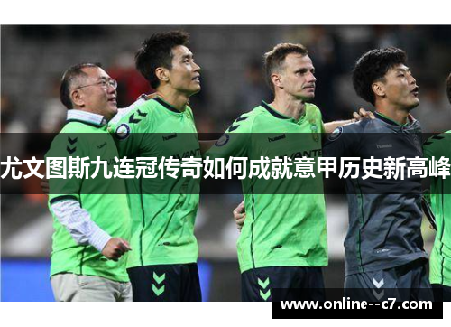 尤文图斯九连冠传奇如何成就意甲历史新高峰 尤文图斯九连冠传奇如何成就意甲历史新高峰